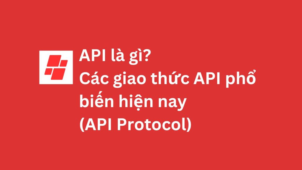 API là gì? Các giao thức API phổ biến hiện nay (API Protocol)